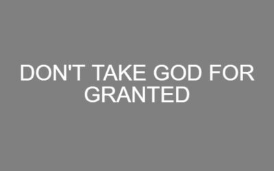 Don’t Take God for Granted