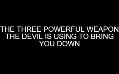 The 3 Powerful Weapons The Devil is Using to Bring You Down II.